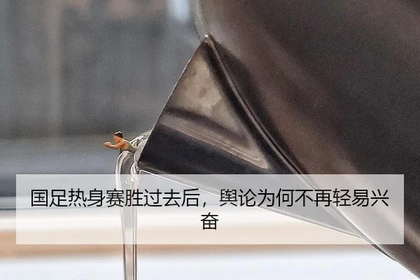 国足热身赛胜过去后，舆论为何不再轻易兴奋